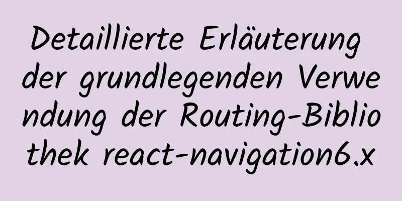 Detaillierte Erläuterung der grundlegenden Verwendung der Routing-Bibliothek react-navigation6.x