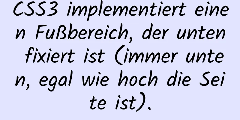 CSS3 implementiert einen Fußbereich, der unten fixiert ist (immer unten, egal wie hoch die Seite ist).