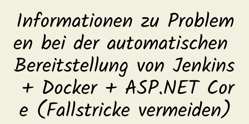 Informationen zu Problemen bei der automatischen Bereitstellung von Jenkins + Docker + ASP.NET Core (Fallstricke vermeiden)