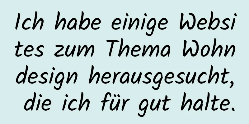 Ich habe einige Websites zum Thema Wohndesign herausgesucht, die ich für gut halte.