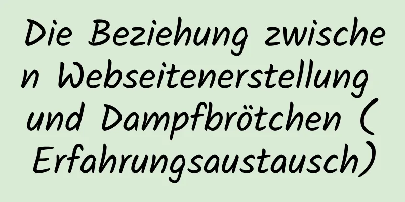 Die Beziehung zwischen Webseitenerstellung und Dampfbrötchen (Erfahrungsaustausch)