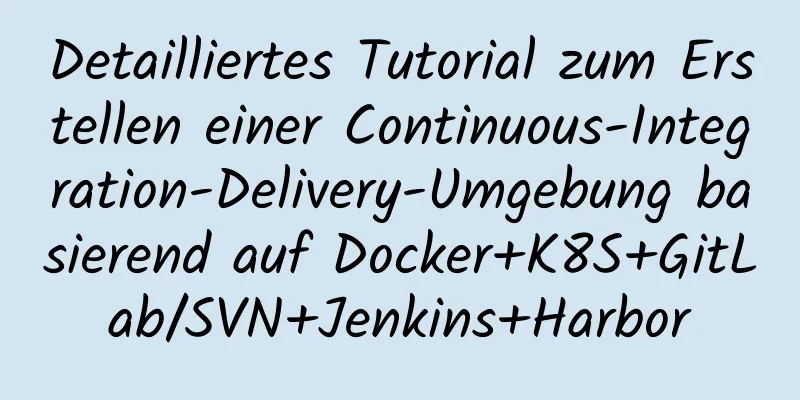 Detailliertes Tutorial zum Erstellen einer Continuous-Integration-Delivery-Umgebung basierend auf Docker+K8S+GitLab/SVN+Jenkins+Harbor