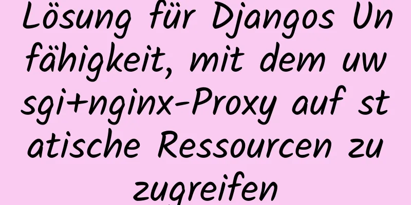 Lösung für Djangos Unfähigkeit, mit dem uwsgi+nginx-Proxy auf statische Ressourcen zuzugreifen