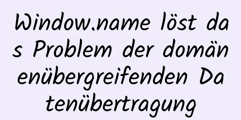 Window.name löst das Problem der domänenübergreifenden Datenübertragung