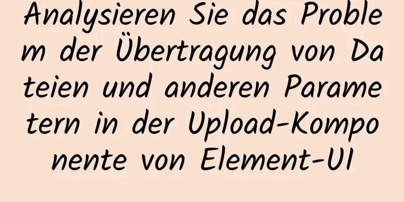 Analysieren Sie das Problem der Übertragung von Dateien und anderen Parametern in der Upload-Komponente von Element-UI