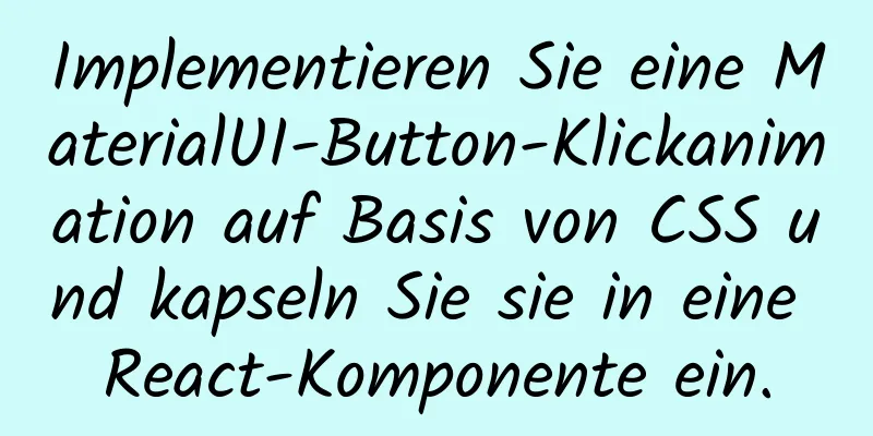 Implementieren Sie eine MaterialUI-Button-Klickanimation auf Basis von CSS und kapseln Sie sie in eine React-Komponente ein.