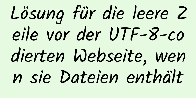 Lösung für die leere Zeile vor der UTF-8-codierten Webseite, wenn sie Dateien enthält