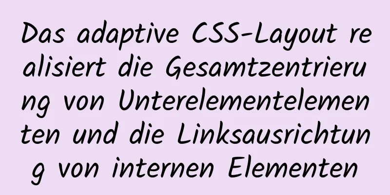 Das adaptive CSS-Layout realisiert die Gesamtzentrierung von Unterelementelementen und die Linksausrichtung von internen Elementen