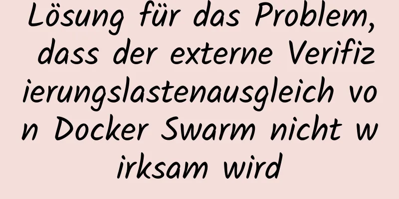 Lösung für das Problem, dass der externe Verifizierungslastenausgleich von Docker Swarm nicht wirksam wird