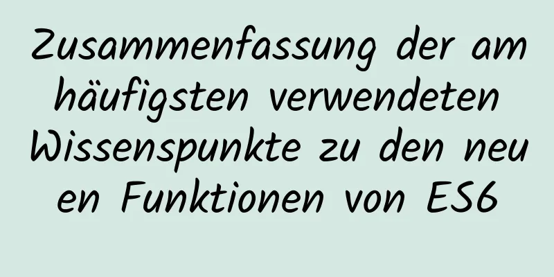 Zusammenfassung der am häufigsten verwendeten Wissenspunkte zu den neuen Funktionen von ES6