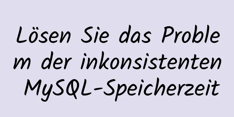 Lösen Sie das Problem der inkonsistenten MySQL-Speicherzeit