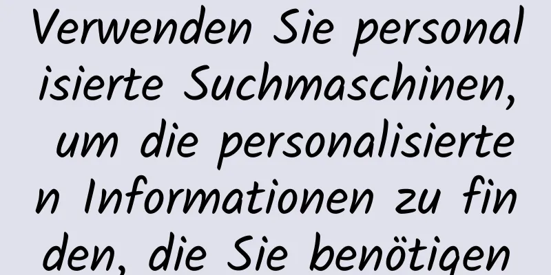 Verwenden Sie personalisierte Suchmaschinen, um die personalisierten Informationen zu finden, die Sie benötigen