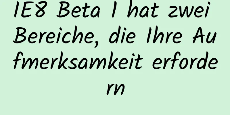 IE8 Beta 1 hat zwei Bereiche, die Ihre Aufmerksamkeit erfordern