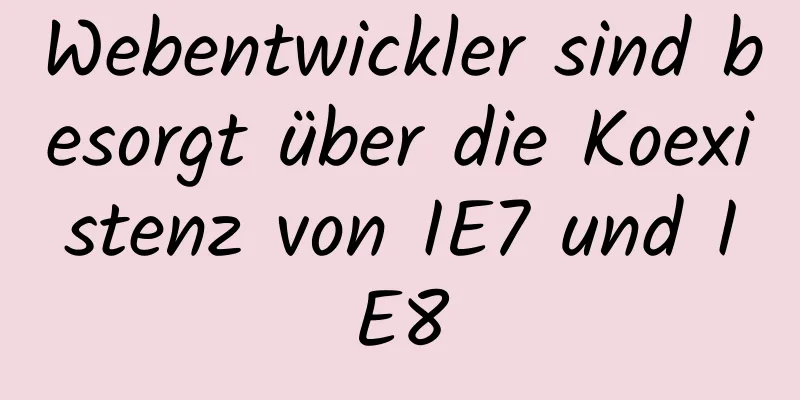 Webentwickler sind besorgt über die Koexistenz von IE7 und IE8