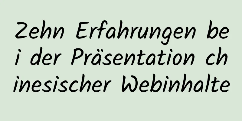 Zehn Erfahrungen bei der Präsentation chinesischer Webinhalte