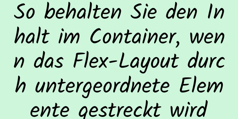 So behalten Sie den Inhalt im Container, wenn das Flex-Layout durch untergeordnete Elemente gestreckt wird