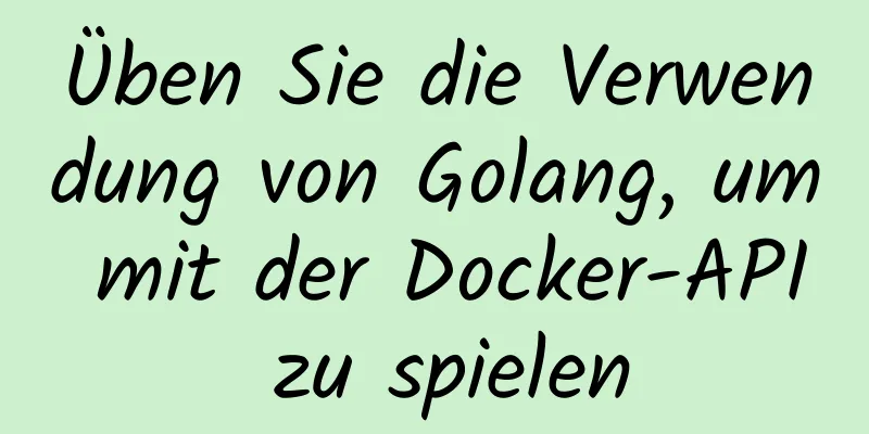 Üben Sie die Verwendung von Golang, um mit der Docker-API zu spielen