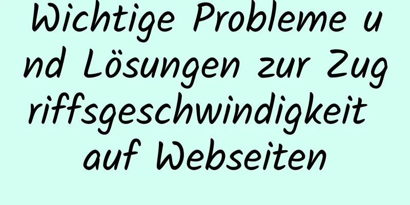 Wichtige Probleme und Lösungen zur Zugriffsgeschwindigkeit auf Webseiten