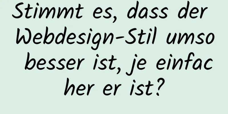 Stimmt es, dass der Webdesign-Stil umso besser ist, je einfacher er ist?