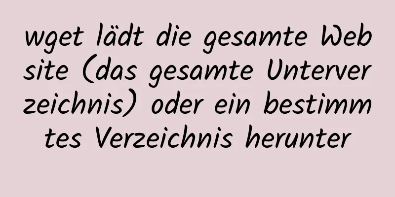 wget lädt die gesamte Website (das gesamte Unterverzeichnis) oder ein bestimmtes Verzeichnis herunter