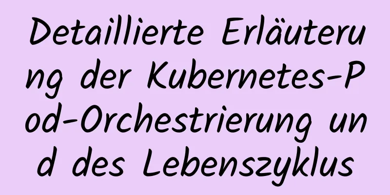 Detaillierte Erläuterung der Kubernetes-Pod-Orchestrierung und des Lebenszyklus