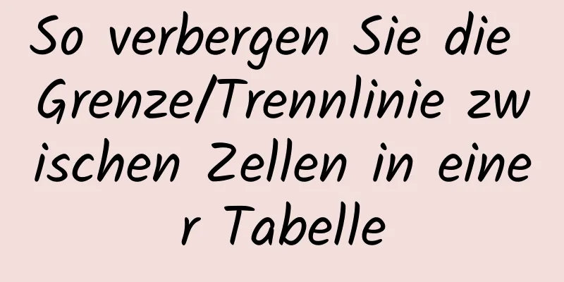 So verbergen Sie die Grenze/Trennlinie zwischen Zellen in einer Tabelle