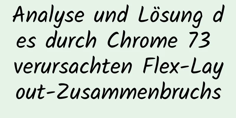 Analyse und Lösung des durch Chrome 73 verursachten Flex-Layout-Zusammenbruchs