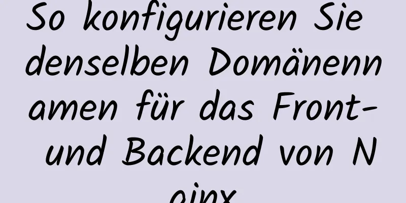 So konfigurieren Sie denselben Domänennamen für das Front- und Backend von Nginx