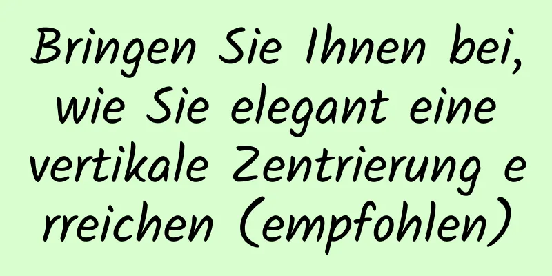 Bringen Sie Ihnen bei, wie Sie elegant eine vertikale Zentrierung erreichen (empfohlen)