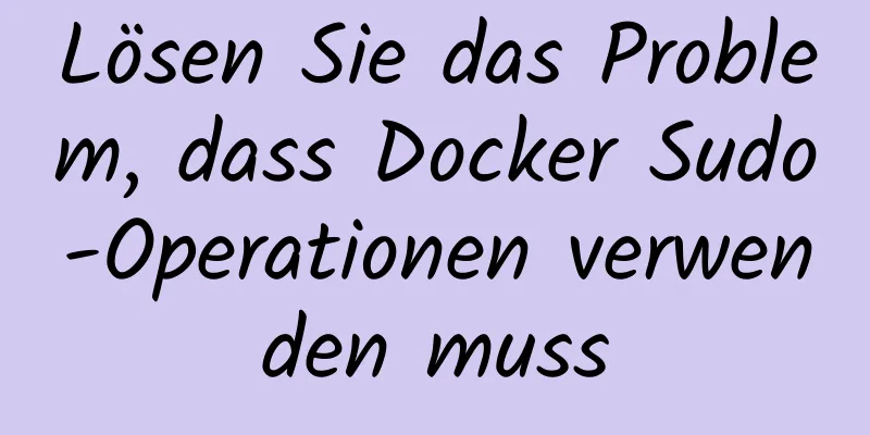 Lösen Sie das Problem, dass Docker Sudo-Operationen verwenden muss