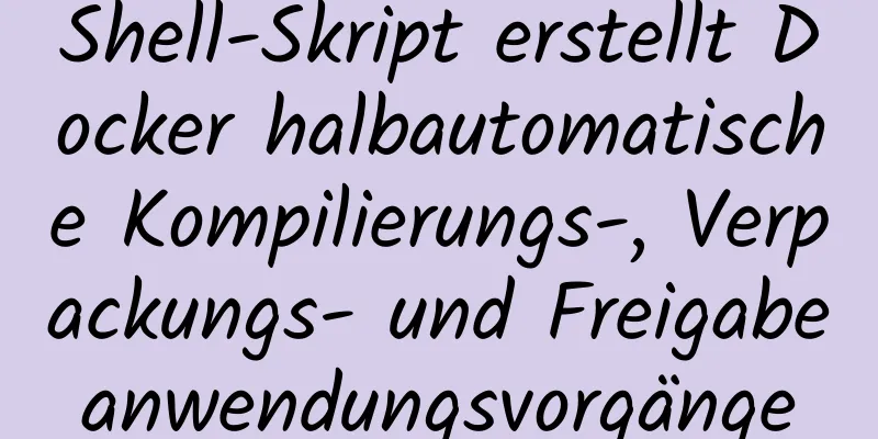 Shell-Skript erstellt Docker halbautomatische Kompilierungs-, Verpackungs- und Freigabeanwendungsvorgänge