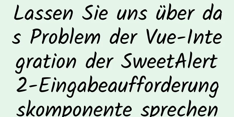 Lassen Sie uns über das Problem der Vue-Integration der SweetAlert2-Eingabeaufforderungskomponente sprechen