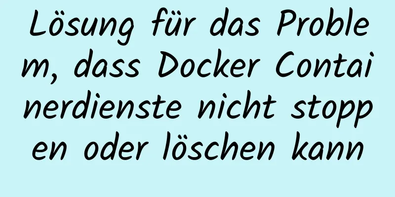 Lösung für das Problem, dass Docker Containerdienste nicht stoppen oder löschen kann