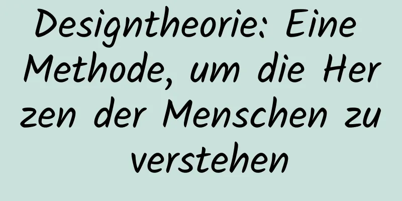 Designtheorie: Eine Methode, um die Herzen der Menschen zu verstehen