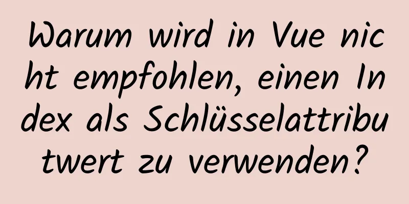 Warum wird in Vue nicht empfohlen, einen Index als Schlüsselattributwert zu verwenden?