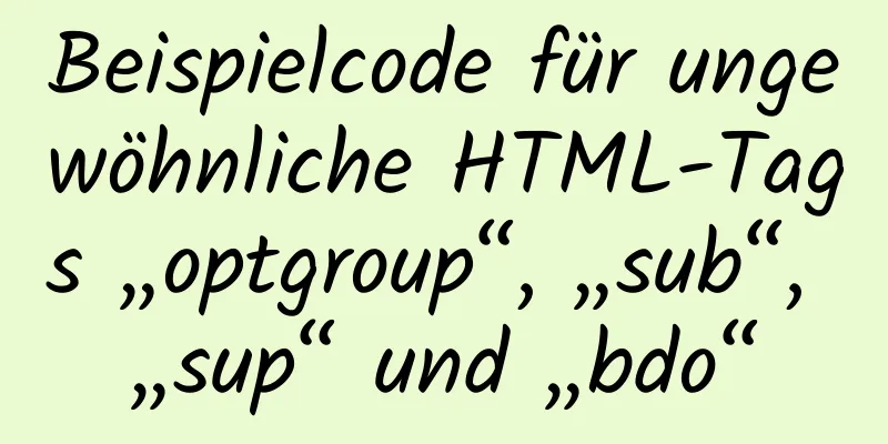 Beispielcode für ungewöhnliche HTML-Tags „optgroup“, „sub“, „sup“ und „bdo“