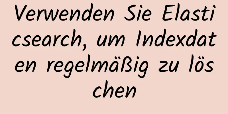 Verwenden Sie Elasticsearch, um Indexdaten regelmäßig zu löschen