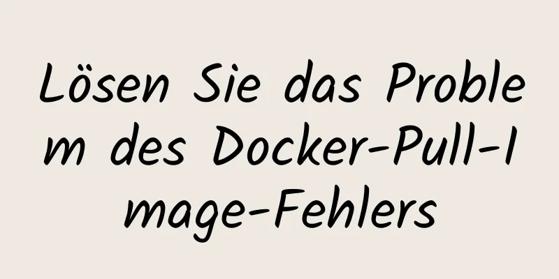 Lösen Sie das Problem des Docker-Pull-Image-Fehlers