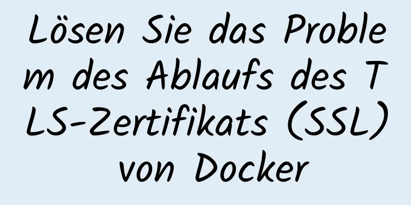 Lösen Sie das Problem des Ablaufs des TLS-Zertifikats (SSL) von Docker