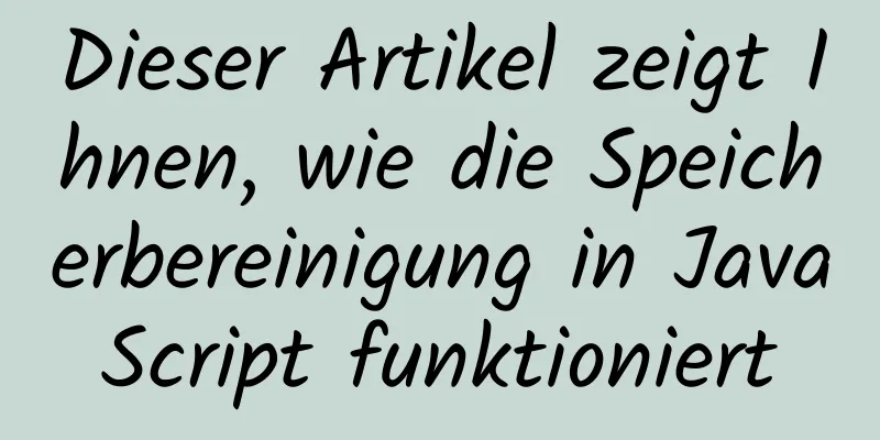 Dieser Artikel zeigt Ihnen, wie die Speicherbereinigung in JavaScript funktioniert