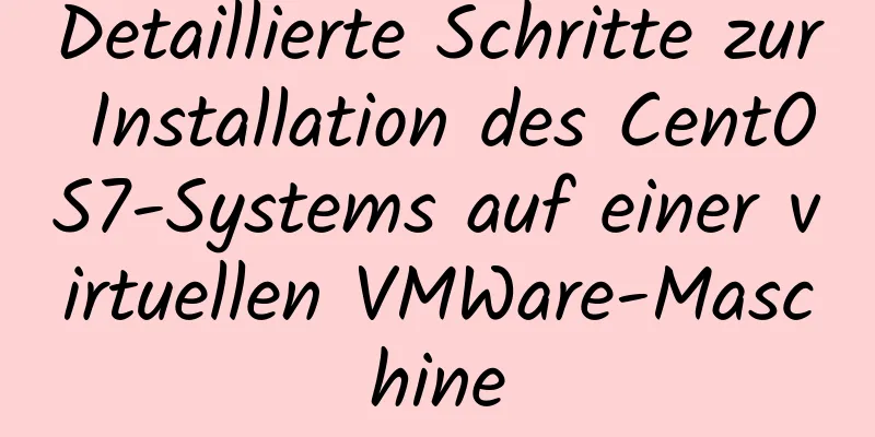 Detaillierte Schritte zur Installation des CentOS7-Systems auf einer virtuellen VMWare-Maschine