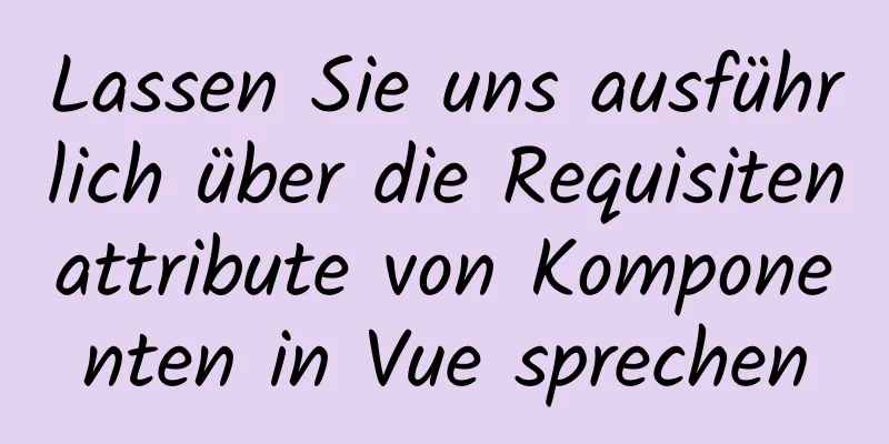 Lassen Sie uns ausführlich über die Requisitenattribute von Komponenten in Vue sprechen