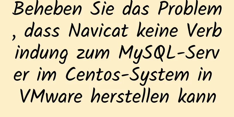 Beheben Sie das Problem, dass Navicat keine Verbindung zum MySQL-Server im Centos-System in VMware herstellen kann