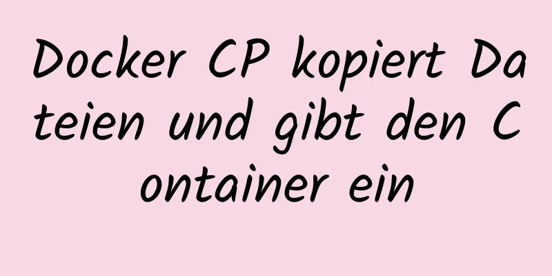 Docker CP kopiert Dateien und gibt den Container ein