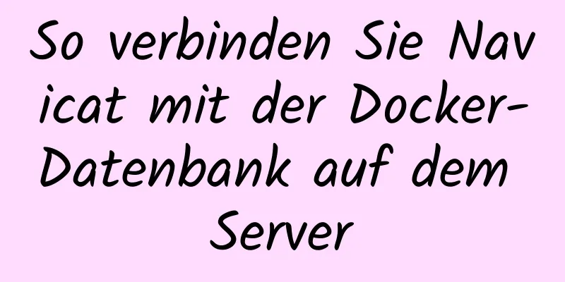 So verbinden Sie Navicat mit der Docker-Datenbank auf dem Server