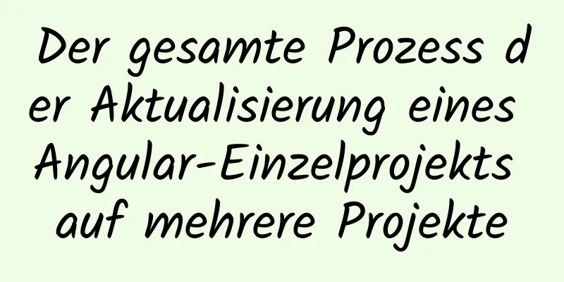 Der gesamte Prozess der Aktualisierung eines Angular-Einzelprojekts auf mehrere Projekte