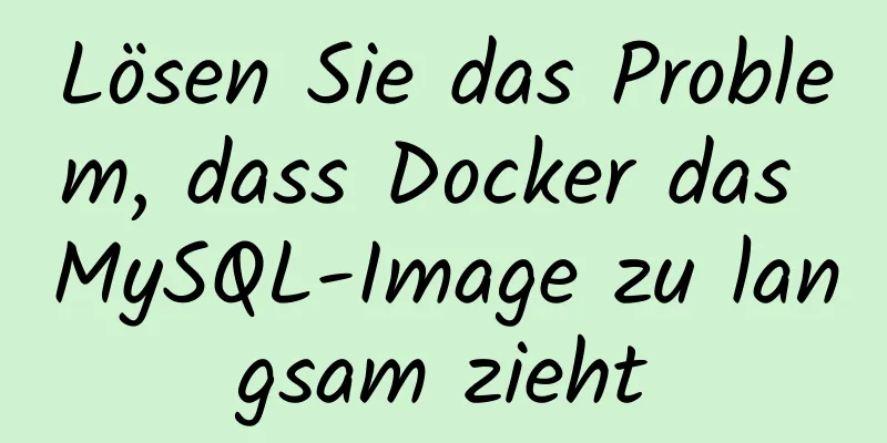 Lösen Sie das Problem, dass Docker das MySQL-Image zu langsam zieht