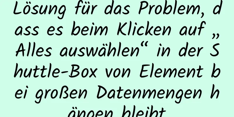 Lösung für das Problem, dass es beim Klicken auf „Alles auswählen“ in der Shuttle-Box von Element bei großen Datenmengen hängen bleibt