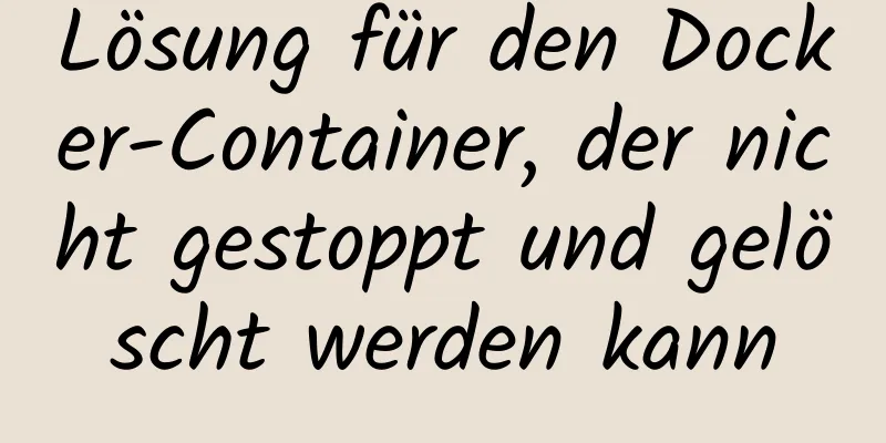 Lösung für den Docker-Container, der nicht gestoppt und gelöscht werden kann