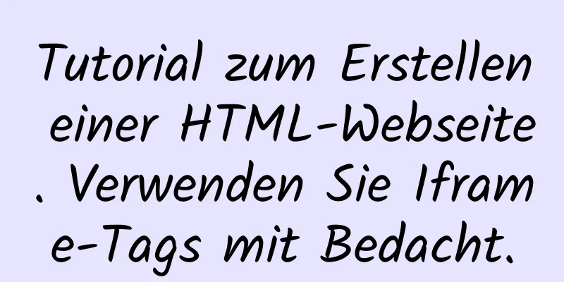 Tutorial zum Erstellen einer HTML-Webseite. Verwenden Sie Iframe-Tags mit Bedacht.